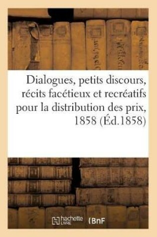 Cover of Dialogues, Petits Discours, Récits Facétieux Et Recréatifs Pour La Distribution Des Prix de 1858