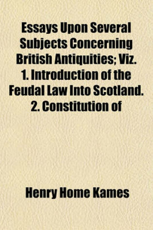 Cover of Essays Upon Several Subjects Concerning British Antiquities; Viz. 1. Introduction of the Feudal Law Into Scotland. 2. Constitution of