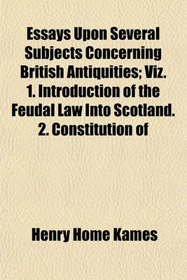 Book cover for Essays Upon Several Subjects Concerning British Antiquities; Viz. 1. Introduction of the Feudal Law Into Scotland. 2. Constitution of