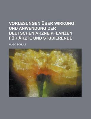 Book cover for Vorlesungen Uber Wirkung Und Anwendung Der Deutschen Arzneipflanzen Fur Arzte Und Studierende