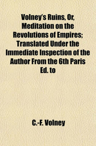 Cover of Volney's Ruins, Or, Meditation on the Revolutions of Empires; Translated Under the Immediate Inspection of the Author from the 6th Paris Ed. to
