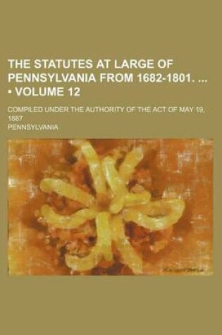 Cover of The Statutes at Large of Pennsylvania from 1682-1801. (Volume 12); Compiled Under the Authority of the Act of May 19, 1887