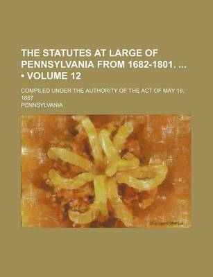 Book cover for The Statutes at Large of Pennsylvania from 1682-1801. (Volume 12); Compiled Under the Authority of the Act of May 19, 1887