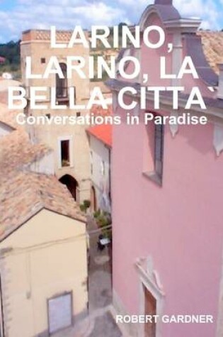 Cover of Larino, Larino, La Bella Citta': Conversations in Paradise