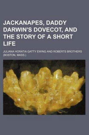Cover of Jackanapes, Daddy Darwin's Dovecot, and the Story of a Short Life