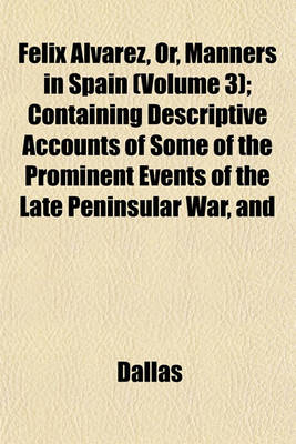 Book cover for Felix Alvarez, Or, Manners in Spain (Volume 3); Containing Descriptive Accounts of Some of the Prominent Events of the Late Peninsular War, and