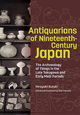 Cover of Antiquarians of Nineteenth-Century Japan - The Archaeology of Things in the Late Tokugawa and Early Meiji Periods