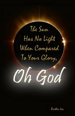 Book cover for The Sun Has No Light When Compared To Your Glory, Oh God