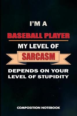Book cover for I Am a Baseball Player My Level of Sarcasm Depends on Your Level of Stupidity