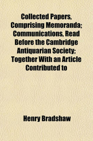 Cover of Collected Papers, Comprising Memoranda; Communications, Read Before the Cambridge Antiquarian Society; Together with an Article Contributed to