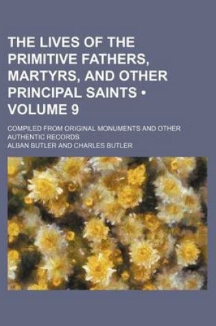 Cover of The Lives of the Primitive Fathers, Martyrs, and Other Principal Saints (Volume 9); Compiled from Original Monuments and Other Authentic Records