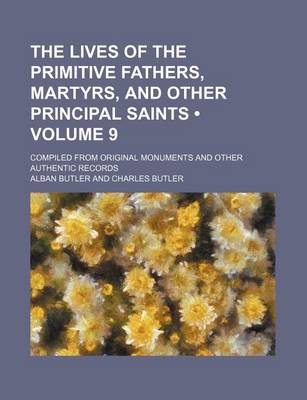 Book cover for The Lives of the Primitive Fathers, Martyrs, and Other Principal Saints (Volume 9); Compiled from Original Monuments and Other Authentic Records