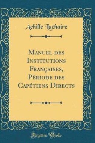 Cover of Manuel Des Institutions Francaises, Periode Des Capetiens Directs (Classic Reprint)