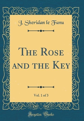 Book cover for The Rose and the Key, Vol. 1 of 3 (Classic Reprint)