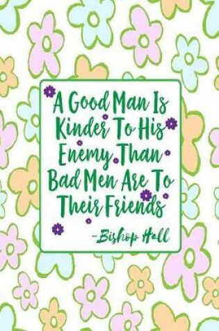 Cover of A Good Man Is Kinder to His Enemy Than Bad Men Are to Their Friends