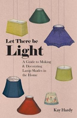 Cover of Let There be Light - A Guide to Making and Decorating Lamp Shades in the Home