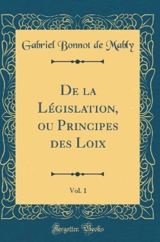 Cover of de la Legislation, Ou Principes Des Loix, Vol. 1 (Classic Reprint)