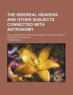 Book cover for The Sidereal Heavens and Other Subjects Connected with Astronomy; As Illustrative of the Character of the Deity, and of an Infinity of Worlds