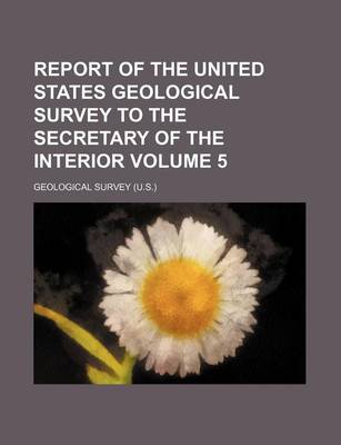 Book cover for Report of the United States Geological Survey to the Secretary of the Interior Volume 5