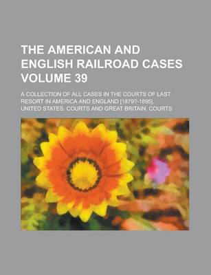 Book cover for The American and English Railroad Cases; A Collection of All Cases in the Courts of Last Resort in America and England [1879?-1895]. Volume 39