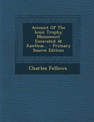 Book cover for Account of the Ionic Trophy Monument Excavated at Xanthus... - Primary Source Edition