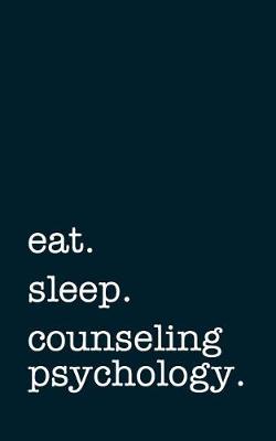 Book cover for Eat. Sleep. Counseling Psychology. - Lined Notebook