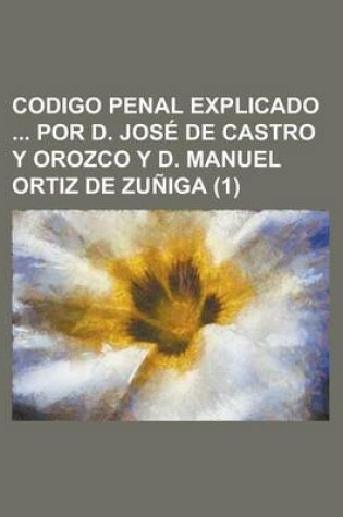 Cover of Codigo Penal Explicado Por D. Jos de Castro y Orozco y D. Manuel Ortiz de Zu IGA (1)