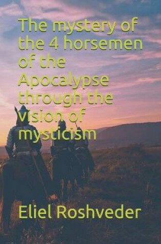 Cover of The mystery of the 4 horsemen of the Apocalypse through the vision of mysticism