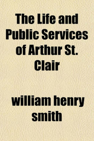 Cover of The Life and Public Services of Arthur St. Clair