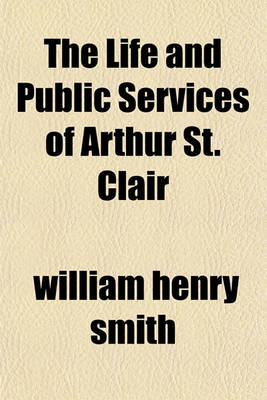 Book cover for The Life and Public Services of Arthur St. Clair