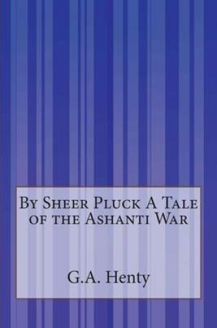 Cover of By Sheer Pluck A Tale of the Ashanti War