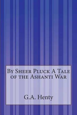 Book cover for By Sheer Pluck A Tale of the Ashanti War