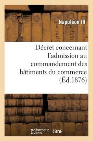 Cover of Decret Concernant l'Admission Au Commandement Des Batiments Du Commerce