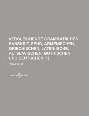 Book cover for Vergleichende Grammatik Des Sanskrit, Send, Armenischen, Griechischen, Lateinische, Altslavischen, Gothischen Und Deutschen (1 )