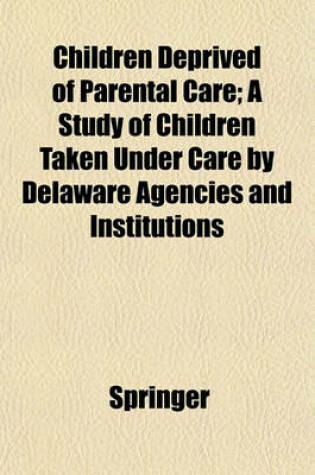 Cover of Children Deprived of Parental Care; A Study of Children Taken Under Care by Delaware Agencies and Institutions