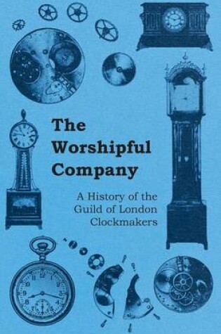 Cover of The Worshipful Company - A History of the Guild of London Clockmakers