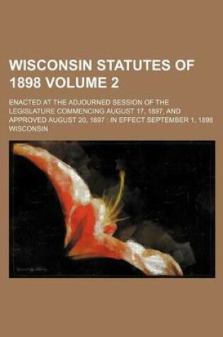 Cover of Wisconsin Statutes of 1898 Volume 2; Enacted at the Adjourned Session of the Legislature Commencing August 17, 1897, and Approved August 20, 1897 in E