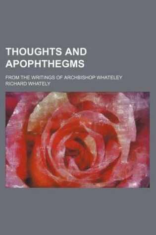 Cover of Thoughts and Apophthegms; From the Writings of Archbishop Whateley
