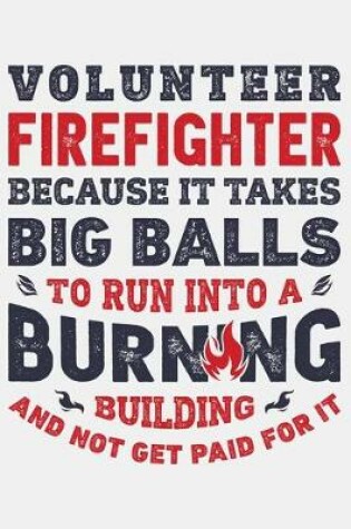 Cover of Volunteer Firefighter Because It Takes Big Balls To Run Into a Burning Building and Not Get Paid For It