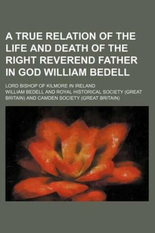 Cover of A True Relation of the Life and Death of the Right Reverend Father in God William Bedell; Lord Bishop of Kilmore in Ireland