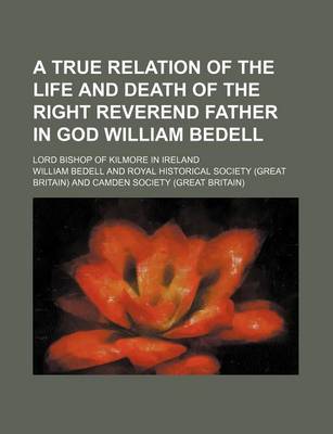 Book cover for A True Relation of the Life and Death of the Right Reverend Father in God William Bedell; Lord Bishop of Kilmore in Ireland