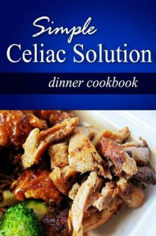 Cover of Simple Celiac Solution - Dinner Cookbook