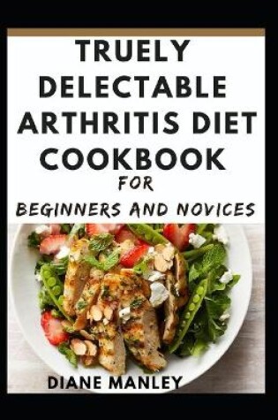 Cover of Truely Delectable Arthritis Diet Cookbook For Beginners And Novices