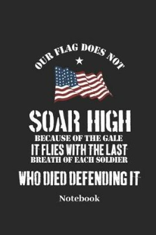 Cover of Our Flag Does Not Soar High Because of the Gale It Flies with the Last Breath of Each Soldier Who Died Defending It Notebook