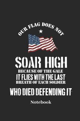 Book cover for Our Flag Does Not Soar High Because of the Gale It Flies with the Last Breath of Each Soldier Who Died Defending It Notebook