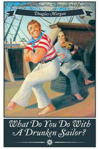 Cover of What Do You Do with a Drunken Sailor? Unexpurgated Sea Chanties