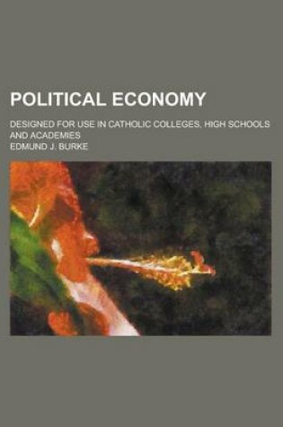 Cover of Political Economy; Designed for Use in Catholic Colleges, High Schools and Academies