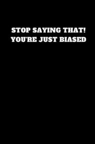 Cover of Stop Saying That! You're Just Biased