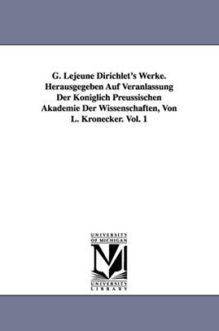 Cover of G. Lejeune Dirichlet's Werke. Herausgegeben Auf Veranlassung Der Koeniglich Preussischen Akademie Der Wissenschaften, Von L. Kronecker. Vol. 1