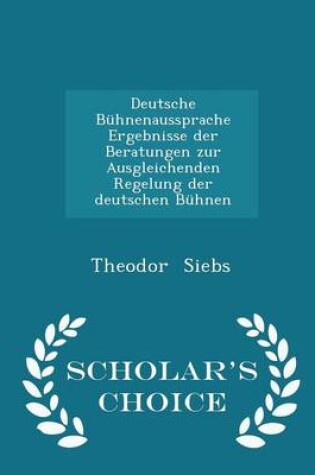 Cover of Deutsche Buhnenaussprache Ergebnisse Der Beratungen Zur Ausgleichenden Regelung Der Deutschen Buhnen - Scholar's Choice Edition